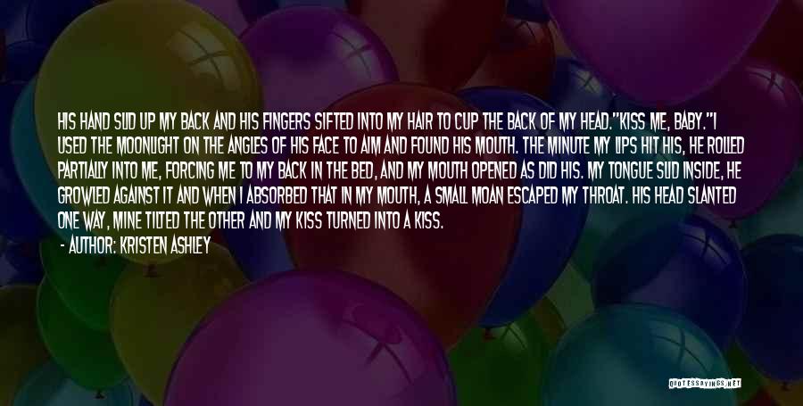 Kristen Ashley Quotes: His Hand Slid Up My Back And His Fingers Sifted Into My Hair To Cup The Back Of My Head.kiss