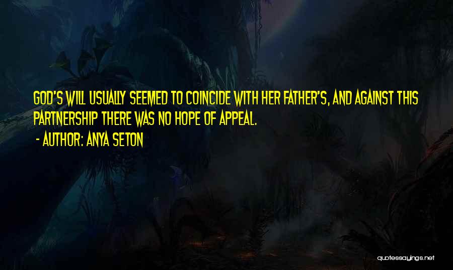 Anya Seton Quotes: God's Will Usually Seemed To Coincide With Her Father's, And Against This Partnership There Was No Hope Of Appeal.