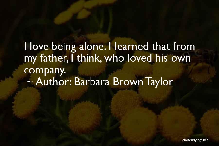Barbara Brown Taylor Quotes: I Love Being Alone. I Learned That From My Father, I Think, Who Loved His Own Company.