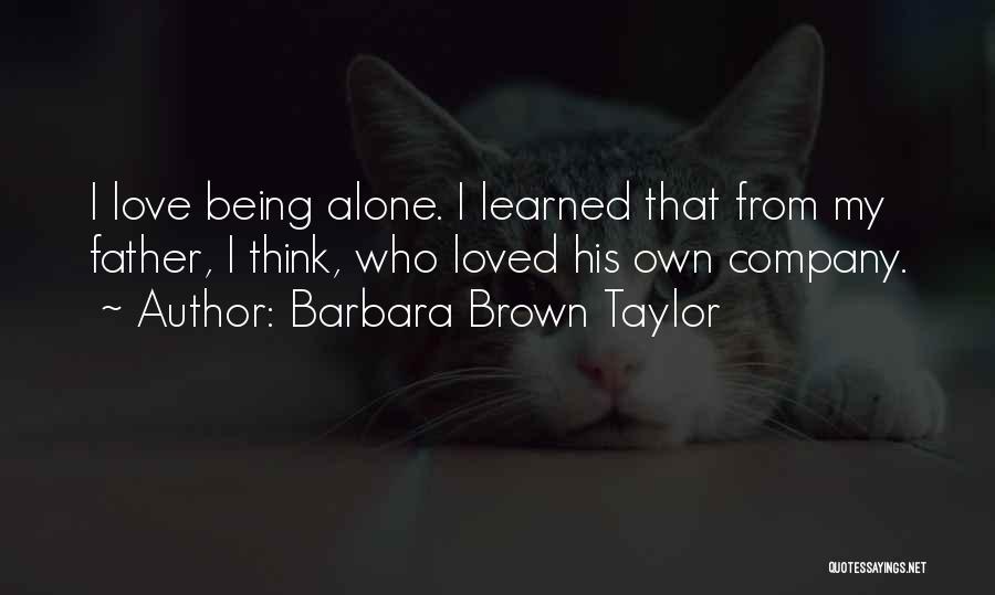 Barbara Brown Taylor Quotes: I Love Being Alone. I Learned That From My Father, I Think, Who Loved His Own Company.