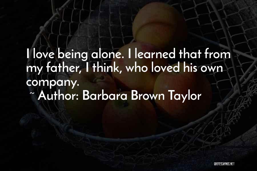 Barbara Brown Taylor Quotes: I Love Being Alone. I Learned That From My Father, I Think, Who Loved His Own Company.