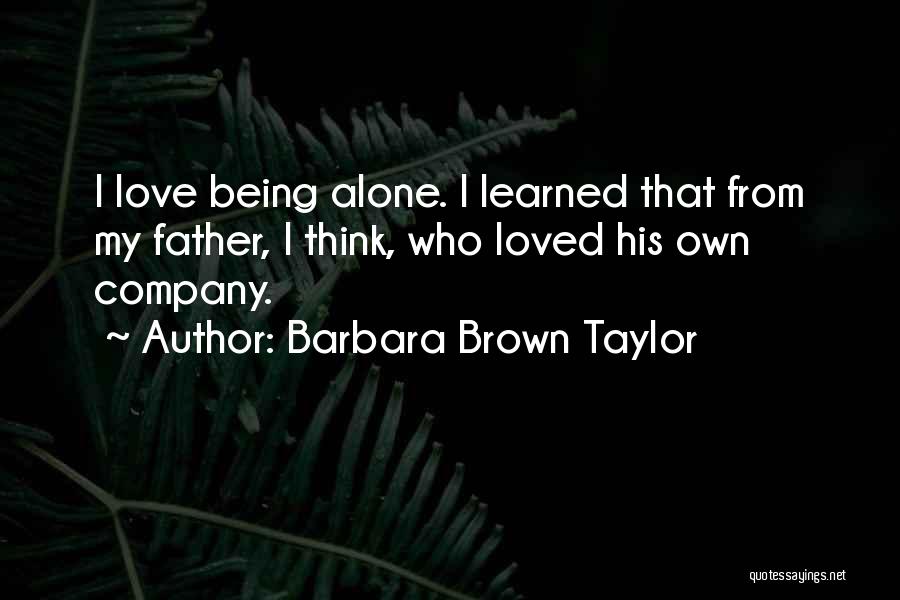 Barbara Brown Taylor Quotes: I Love Being Alone. I Learned That From My Father, I Think, Who Loved His Own Company.