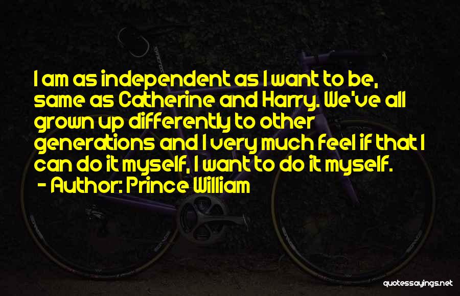 Prince William Quotes: I Am As Independent As I Want To Be, Same As Catherine And Harry. We've All Grown Up Differently To