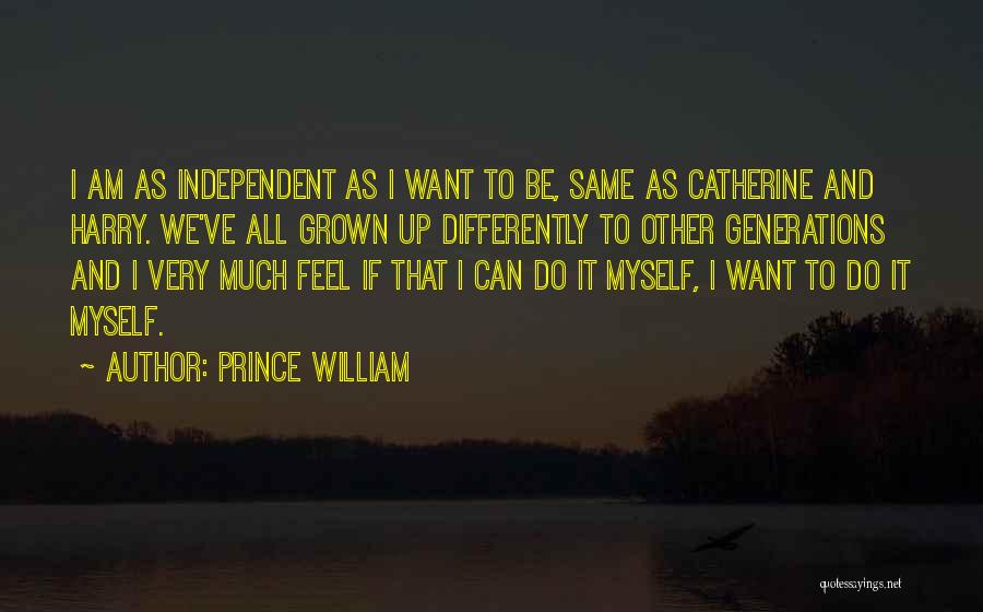Prince William Quotes: I Am As Independent As I Want To Be, Same As Catherine And Harry. We've All Grown Up Differently To