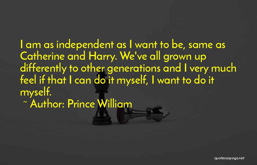 Prince William Quotes: I Am As Independent As I Want To Be, Same As Catherine And Harry. We've All Grown Up Differently To