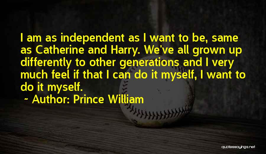 Prince William Quotes: I Am As Independent As I Want To Be, Same As Catherine And Harry. We've All Grown Up Differently To