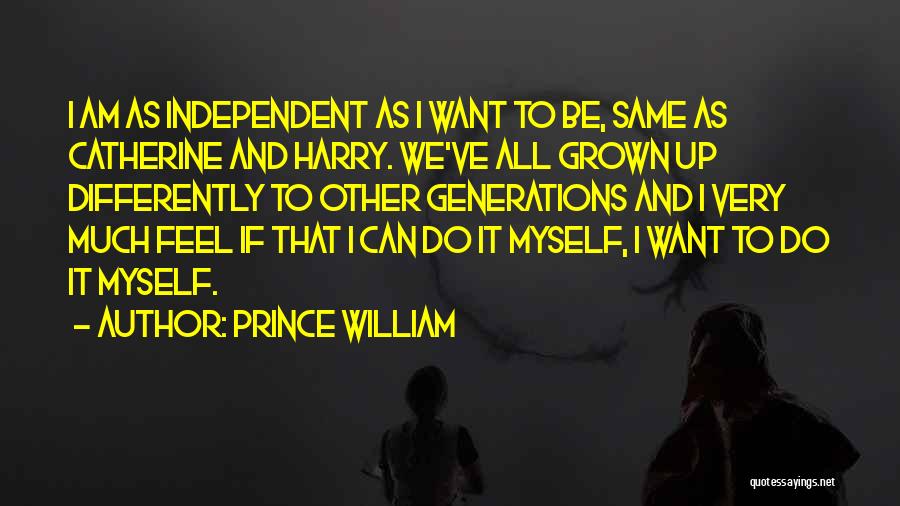 Prince William Quotes: I Am As Independent As I Want To Be, Same As Catherine And Harry. We've All Grown Up Differently To