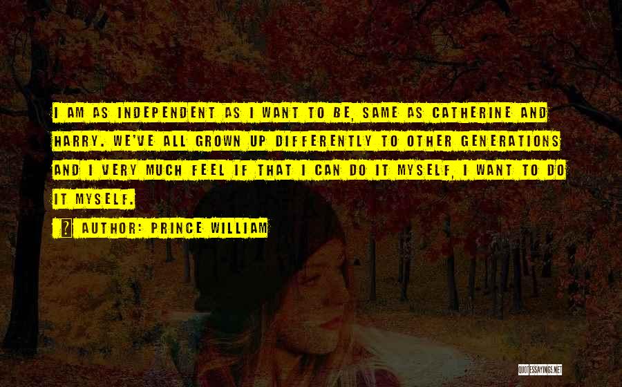 Prince William Quotes: I Am As Independent As I Want To Be, Same As Catherine And Harry. We've All Grown Up Differently To