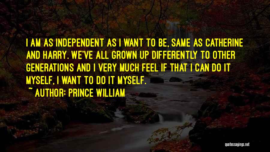 Prince William Quotes: I Am As Independent As I Want To Be, Same As Catherine And Harry. We've All Grown Up Differently To