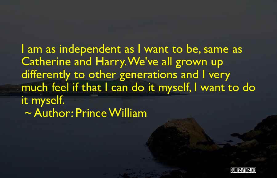 Prince William Quotes: I Am As Independent As I Want To Be, Same As Catherine And Harry. We've All Grown Up Differently To