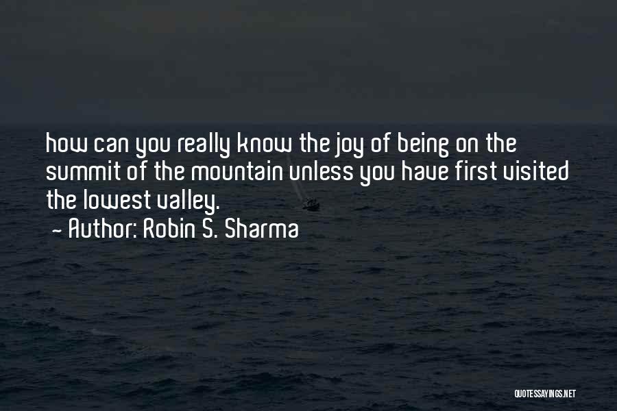 Robin S. Sharma Quotes: How Can You Really Know The Joy Of Being On The Summit Of The Mountain Unless You Have First Visited