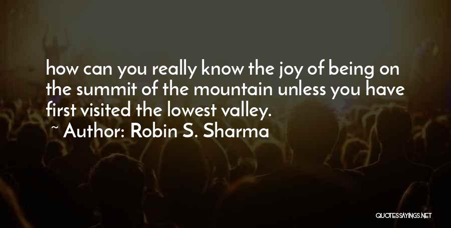 Robin S. Sharma Quotes: How Can You Really Know The Joy Of Being On The Summit Of The Mountain Unless You Have First Visited