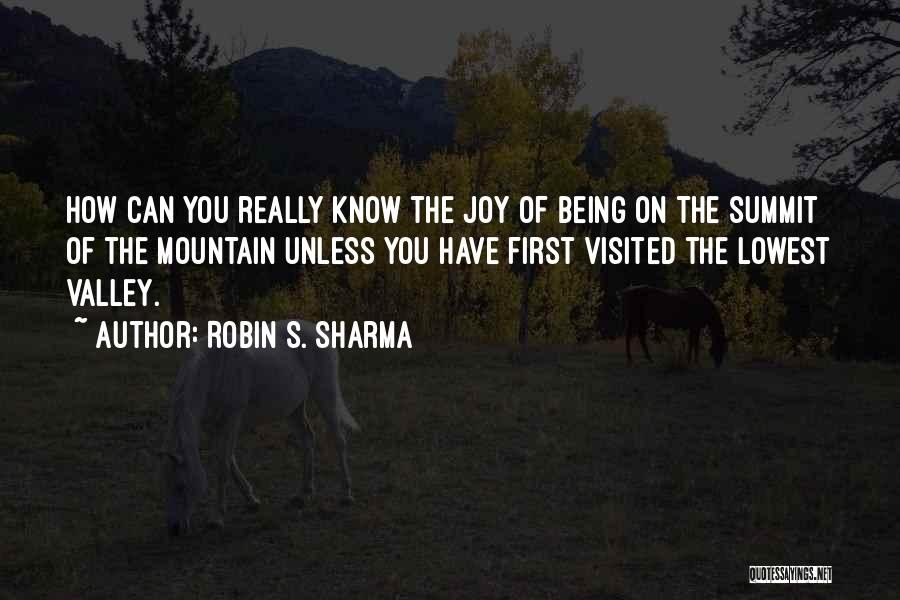 Robin S. Sharma Quotes: How Can You Really Know The Joy Of Being On The Summit Of The Mountain Unless You Have First Visited