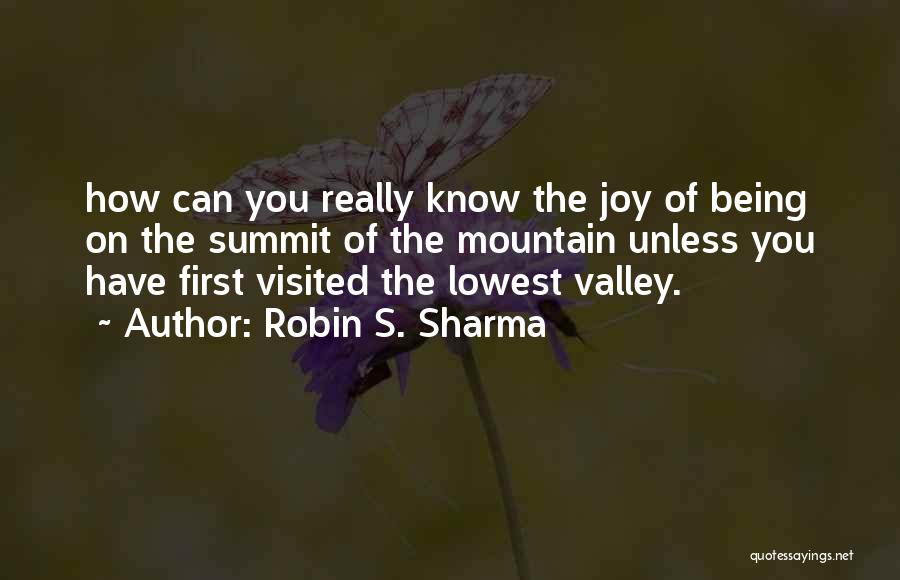 Robin S. Sharma Quotes: How Can You Really Know The Joy Of Being On The Summit Of The Mountain Unless You Have First Visited