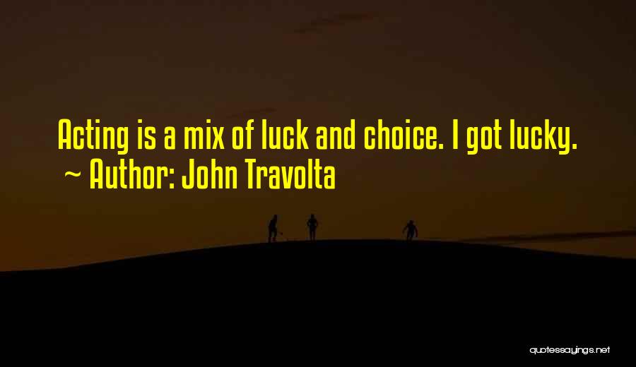 John Travolta Quotes: Acting Is A Mix Of Luck And Choice. I Got Lucky.