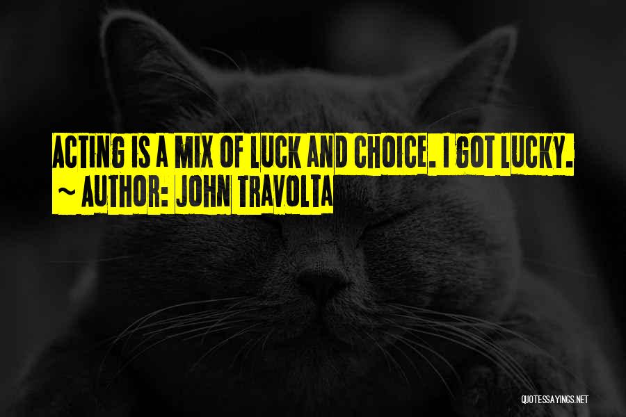 John Travolta Quotes: Acting Is A Mix Of Luck And Choice. I Got Lucky.
