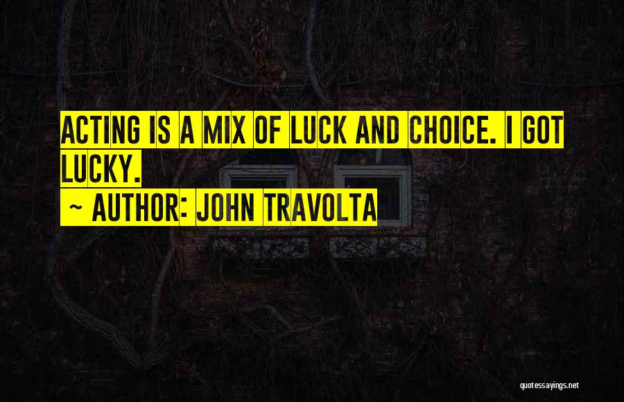 John Travolta Quotes: Acting Is A Mix Of Luck And Choice. I Got Lucky.