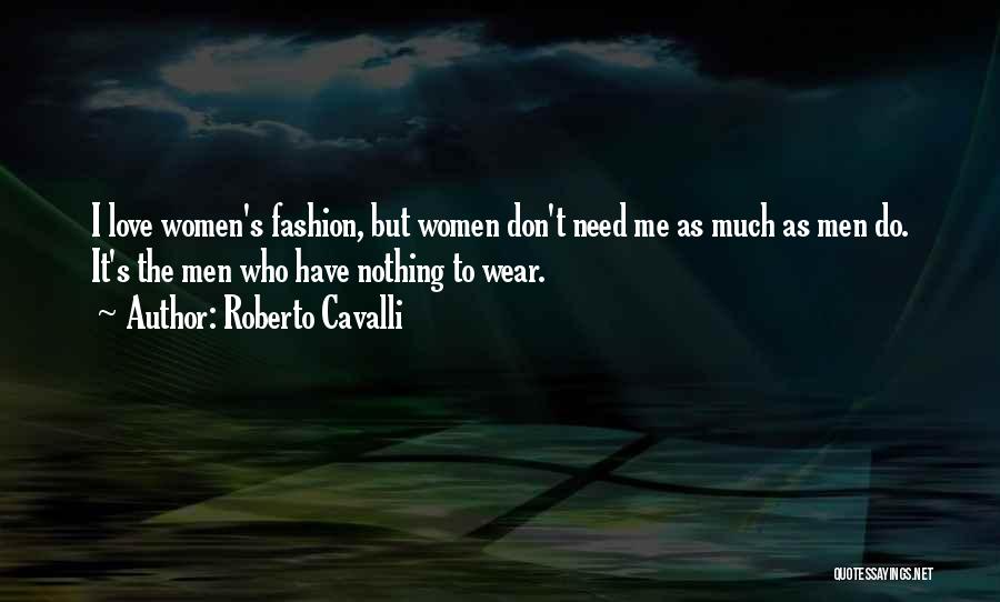 Roberto Cavalli Quotes: I Love Women's Fashion, But Women Don't Need Me As Much As Men Do. It's The Men Who Have Nothing