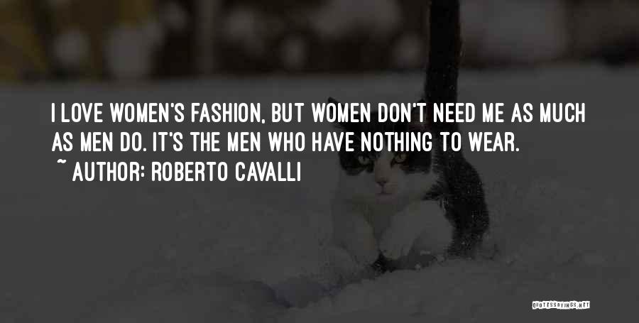Roberto Cavalli Quotes: I Love Women's Fashion, But Women Don't Need Me As Much As Men Do. It's The Men Who Have Nothing