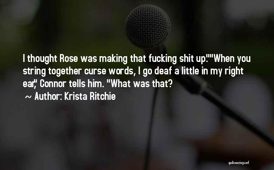 Krista Ritchie Quotes: I Thought Rose Was Making That Fucking Shit Up.when You String Together Curse Words, I Go Deaf A Little In