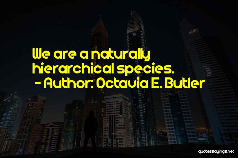Octavia E. Butler Quotes: We Are A Naturally Hierarchical Species.