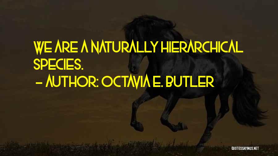 Octavia E. Butler Quotes: We Are A Naturally Hierarchical Species.