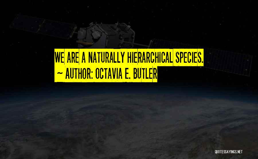 Octavia E. Butler Quotes: We Are A Naturally Hierarchical Species.