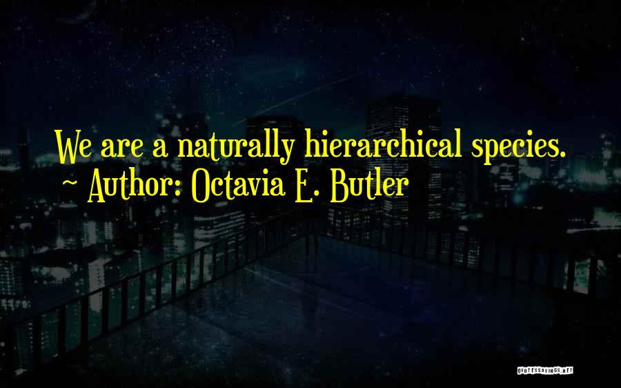Octavia E. Butler Quotes: We Are A Naturally Hierarchical Species.