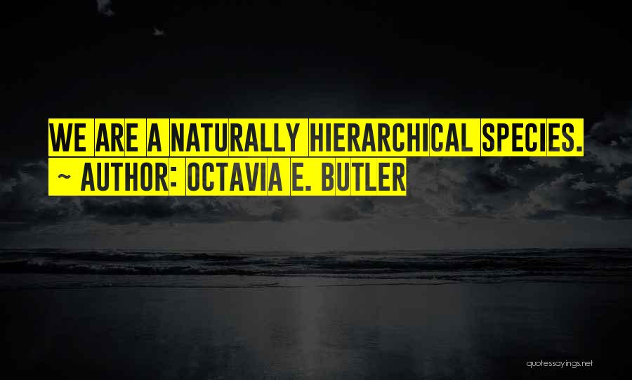 Octavia E. Butler Quotes: We Are A Naturally Hierarchical Species.