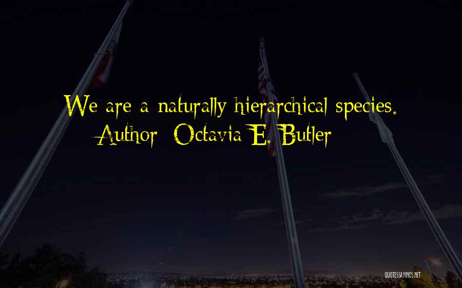 Octavia E. Butler Quotes: We Are A Naturally Hierarchical Species.