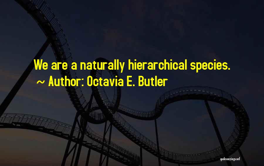 Octavia E. Butler Quotes: We Are A Naturally Hierarchical Species.