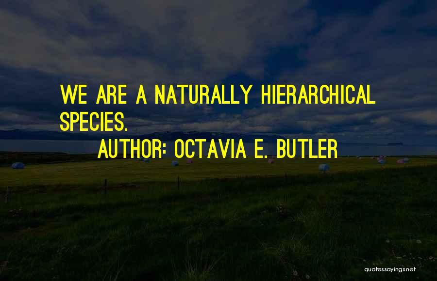 Octavia E. Butler Quotes: We Are A Naturally Hierarchical Species.