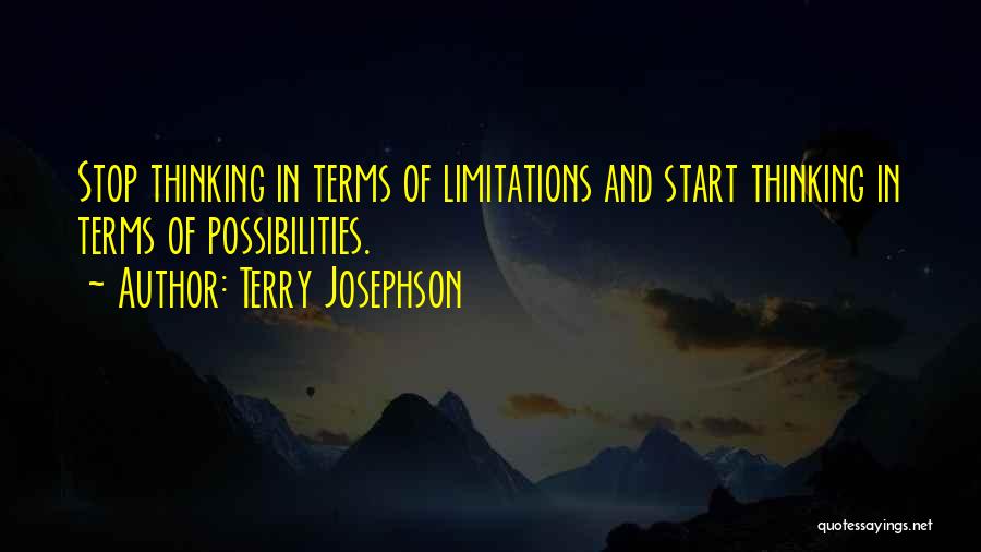Terry Josephson Quotes: Stop Thinking In Terms Of Limitations And Start Thinking In Terms Of Possibilities.
