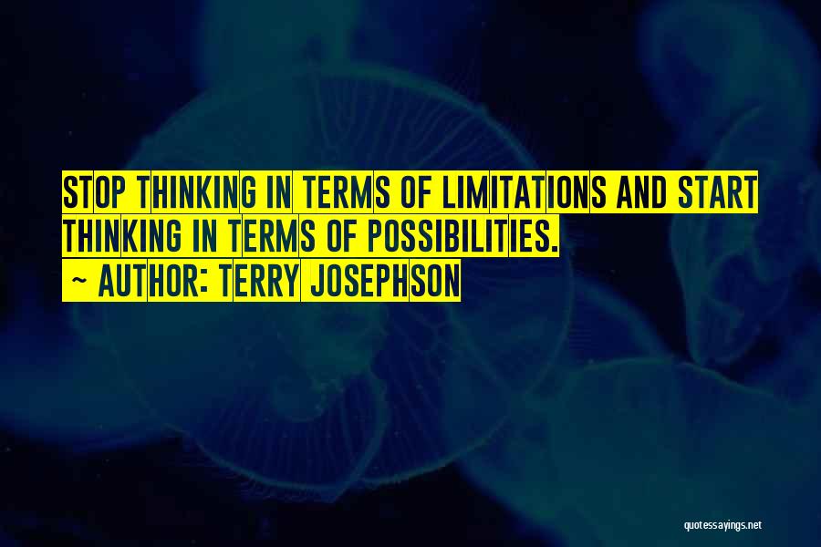 Terry Josephson Quotes: Stop Thinking In Terms Of Limitations And Start Thinking In Terms Of Possibilities.