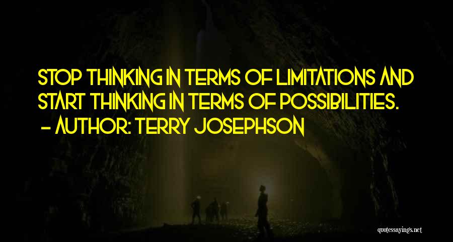 Terry Josephson Quotes: Stop Thinking In Terms Of Limitations And Start Thinking In Terms Of Possibilities.