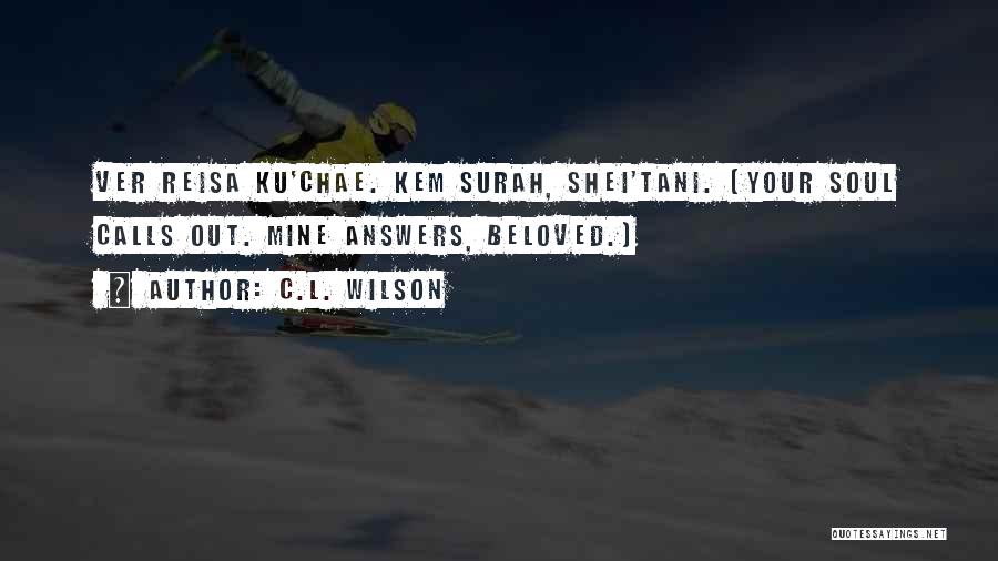 C.L. Wilson Quotes: Ver Reisa Ku'chae. Kem Surah, Shei'tani. (your Soul Calls Out. Mine Answers, Beloved.)