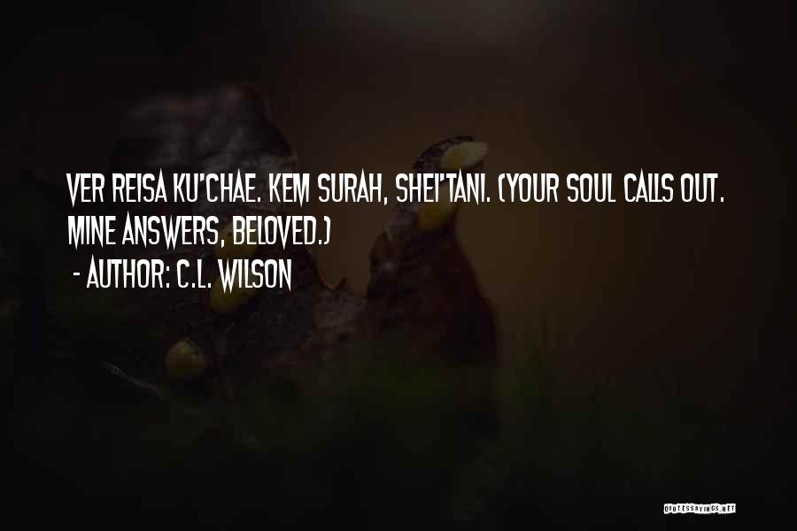 C.L. Wilson Quotes: Ver Reisa Ku'chae. Kem Surah, Shei'tani. (your Soul Calls Out. Mine Answers, Beloved.)