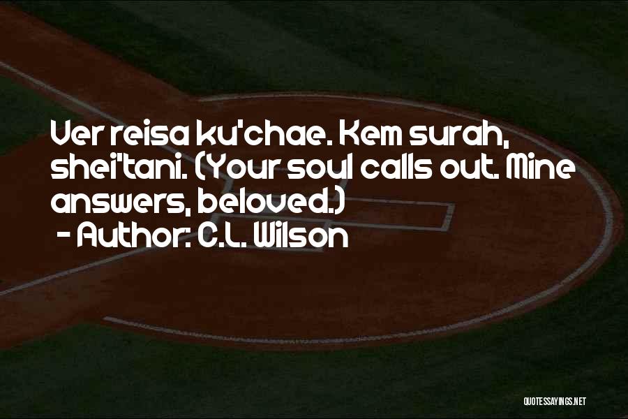 C.L. Wilson Quotes: Ver Reisa Ku'chae. Kem Surah, Shei'tani. (your Soul Calls Out. Mine Answers, Beloved.)