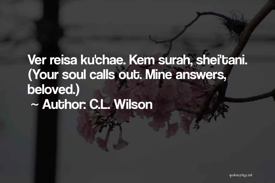 C.L. Wilson Quotes: Ver Reisa Ku'chae. Kem Surah, Shei'tani. (your Soul Calls Out. Mine Answers, Beloved.)