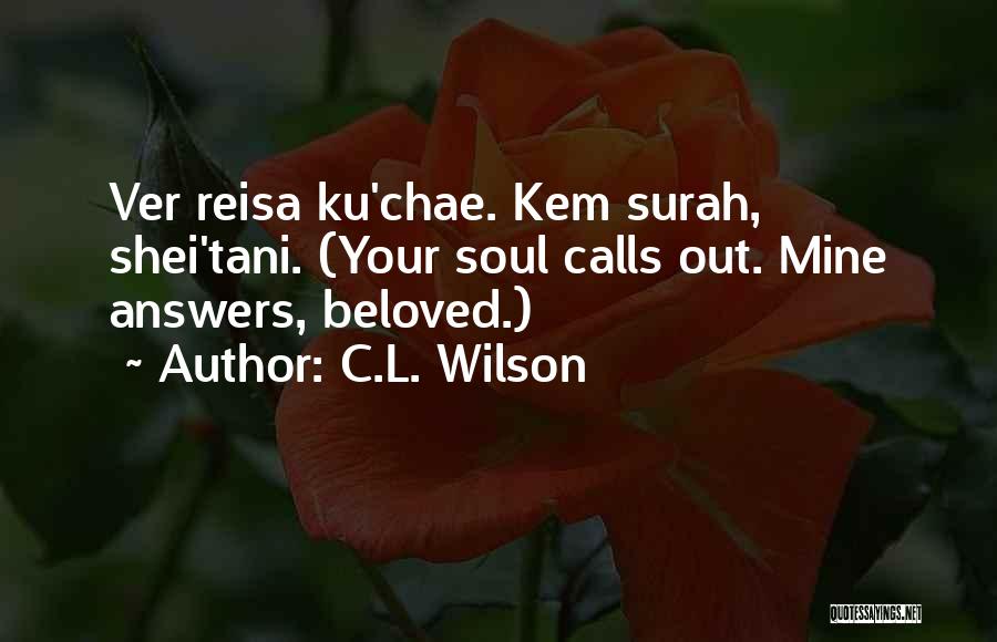 C.L. Wilson Quotes: Ver Reisa Ku'chae. Kem Surah, Shei'tani. (your Soul Calls Out. Mine Answers, Beloved.)
