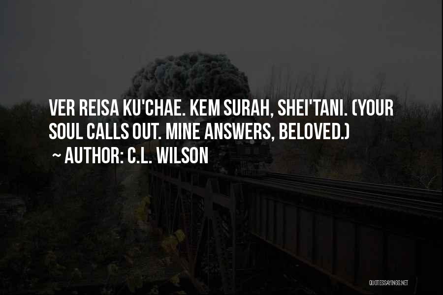 C.L. Wilson Quotes: Ver Reisa Ku'chae. Kem Surah, Shei'tani. (your Soul Calls Out. Mine Answers, Beloved.)