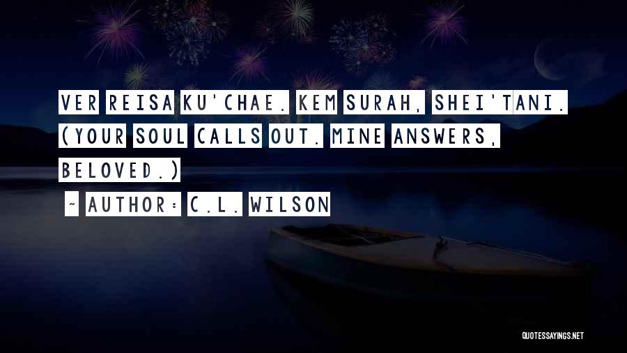 C.L. Wilson Quotes: Ver Reisa Ku'chae. Kem Surah, Shei'tani. (your Soul Calls Out. Mine Answers, Beloved.)