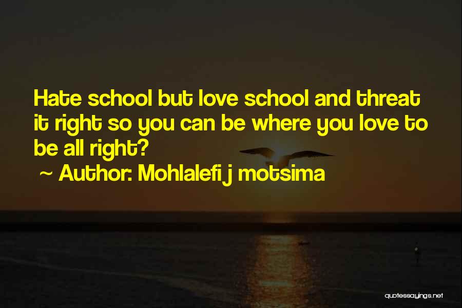 Mohlalefi J Motsima Quotes: Hate School But Love School And Threat It Right So You Can Be Where You Love To Be All Right?