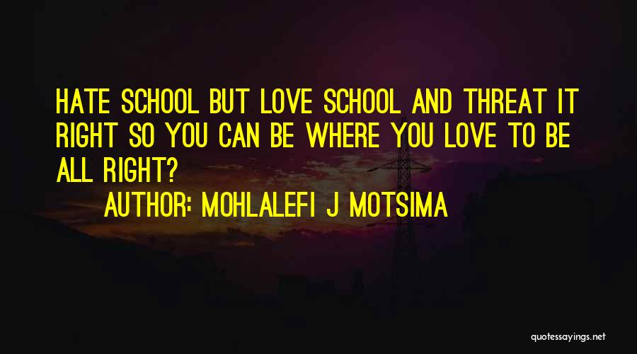 Mohlalefi J Motsima Quotes: Hate School But Love School And Threat It Right So You Can Be Where You Love To Be All Right?