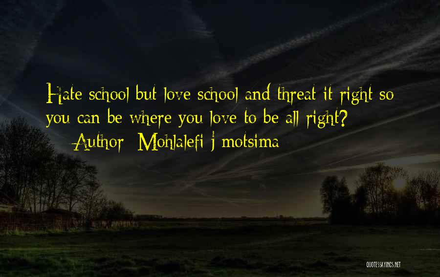 Mohlalefi J Motsima Quotes: Hate School But Love School And Threat It Right So You Can Be Where You Love To Be All Right?