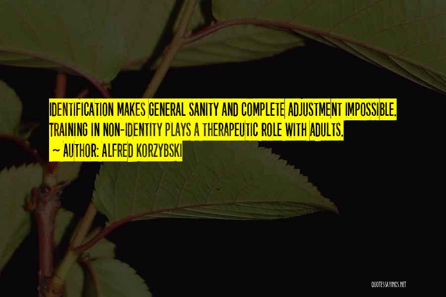 Alfred Korzybski Quotes: Identification Makes General Sanity And Complete Adjustment Impossible. Training In Non-identity Plays A Therapeutic Role With Adults.