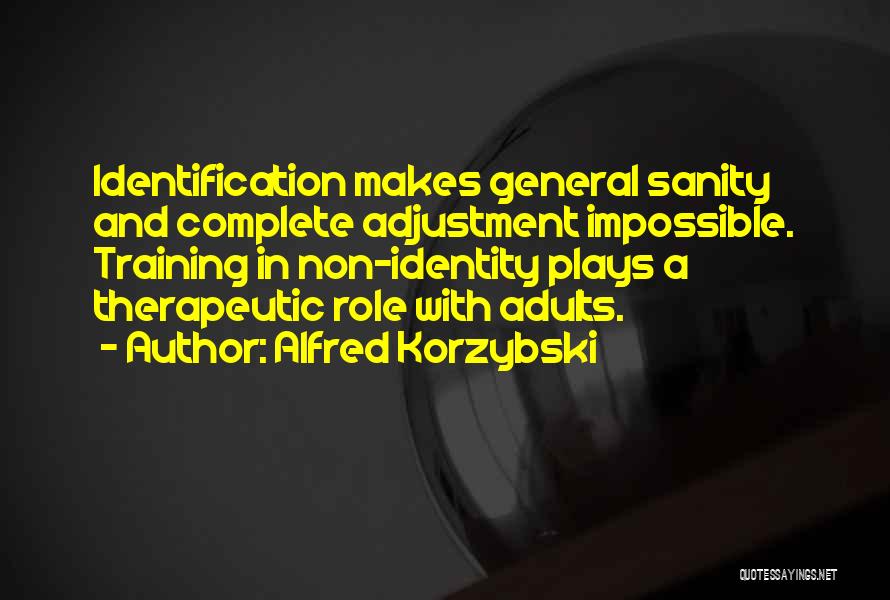 Alfred Korzybski Quotes: Identification Makes General Sanity And Complete Adjustment Impossible. Training In Non-identity Plays A Therapeutic Role With Adults.