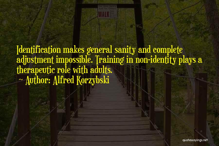 Alfred Korzybski Quotes: Identification Makes General Sanity And Complete Adjustment Impossible. Training In Non-identity Plays A Therapeutic Role With Adults.