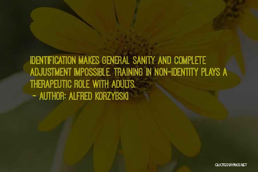 Alfred Korzybski Quotes: Identification Makes General Sanity And Complete Adjustment Impossible. Training In Non-identity Plays A Therapeutic Role With Adults.