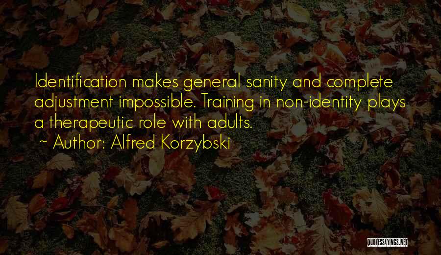Alfred Korzybski Quotes: Identification Makes General Sanity And Complete Adjustment Impossible. Training In Non-identity Plays A Therapeutic Role With Adults.